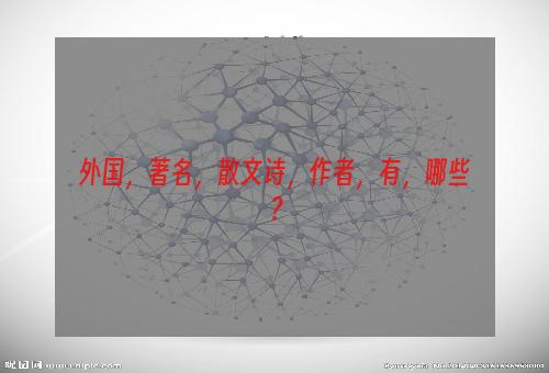 外国，著名，散文诗，作者，有，哪些？