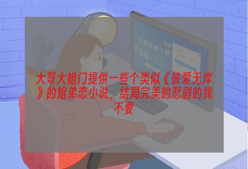 大哥大姐门提供一些个类似《彼爱无岸》的姐弟恋小说，结局完美的悲剧的我不要