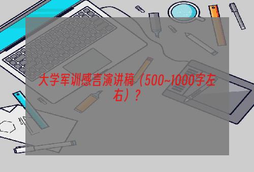 大学军训感言演讲稿（500~1000字左右）？