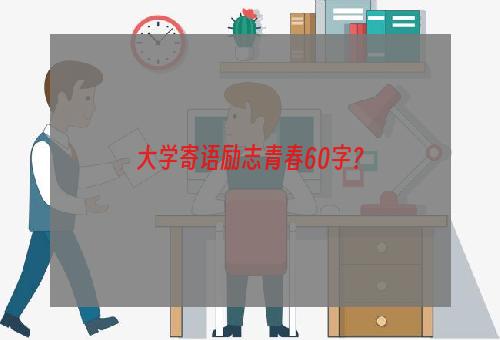 大学寄语励志青春60字？