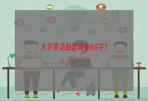 大学寄语励志青春60字？