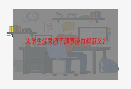 大学生优秀团干部事迹材料范文？