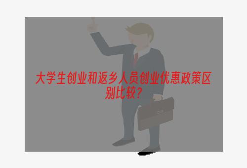 大学生创业和返乡人员创业优惠政策区别比较？