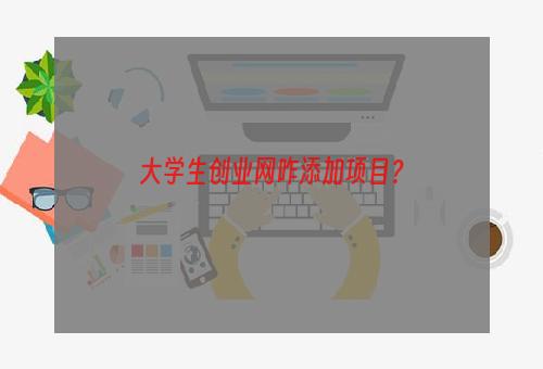 大学生创业网咋添加项目？