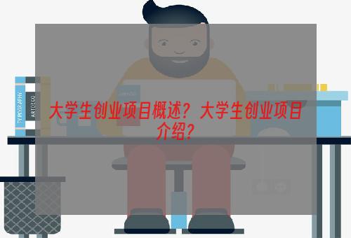 大学生创业项目概述？ 大学生创业项目介绍？