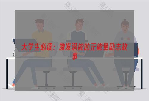 大学生必读：激发潜能的正能量励志故事