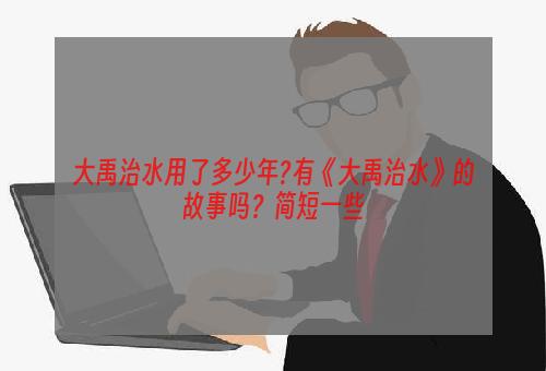 大禹治水用了多少年?有《大禹治水》的故事吗？简短一些