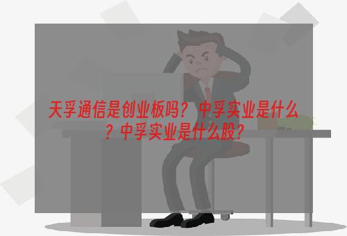 天孚通信是创业板吗？ 中孚实业是什么？中孚实业是什么股？