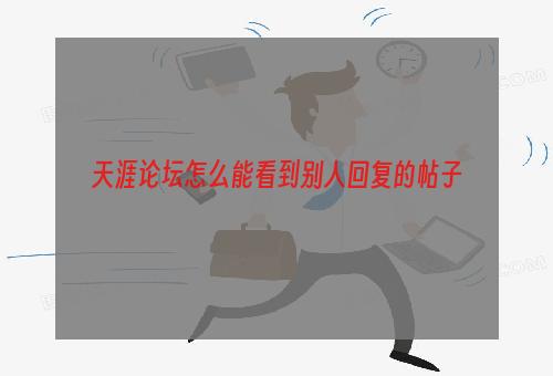 天涯论坛怎么能看到别人回复的帖子
