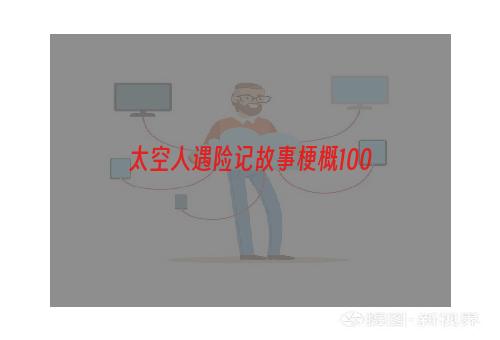 太空人遇险记故事梗概100