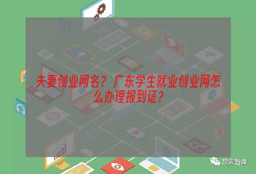 夫妻创业网名？ 广东学生就业创业网怎么办理报到证？