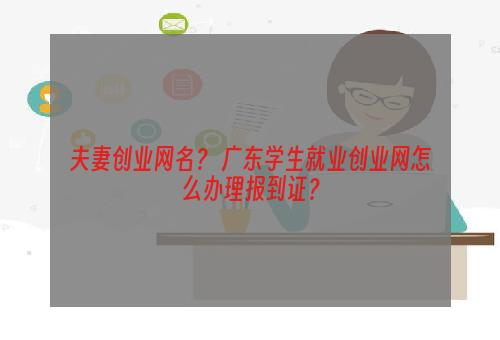 夫妻创业网名？ 广东学生就业创业网怎么办理报到证？