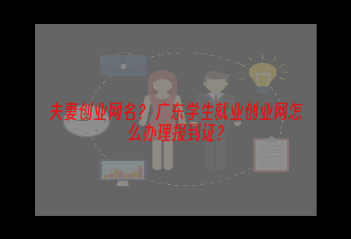 夫妻创业网名？ 广东学生就业创业网怎么办理报到证？