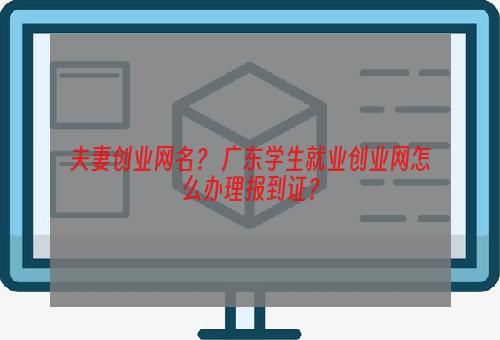 夫妻创业网名？ 广东学生就业创业网怎么办理报到证？