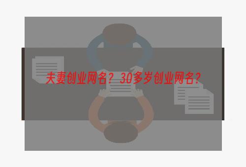 夫妻创业网名？ 30多岁创业网名？