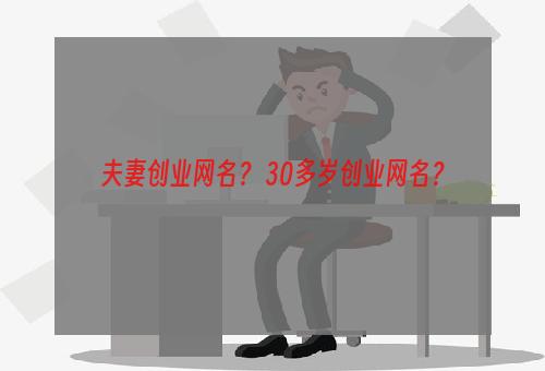 夫妻创业网名？ 30多岁创业网名？