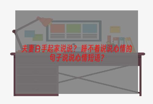 夫妻白手起家说说？ 睡不着说说心情的句子说说心情短语？