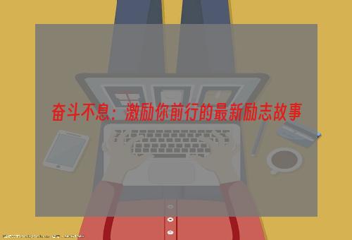 奋斗不息：激励你前行的最新励志故事