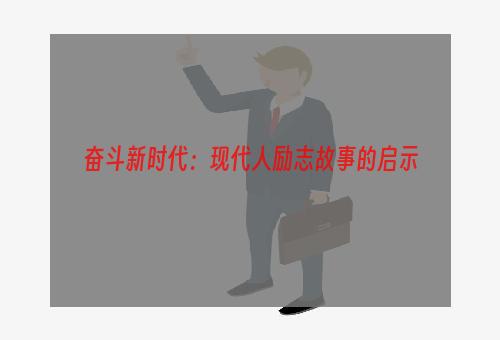 奋斗新时代：现代人励志故事的启示