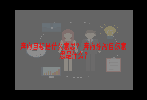 奔向目标是什么意思？ 奔向你的目标意思是什么？