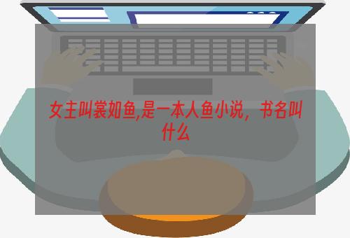 女主叫裳如鱼,是一本人鱼小说，书名叫什么