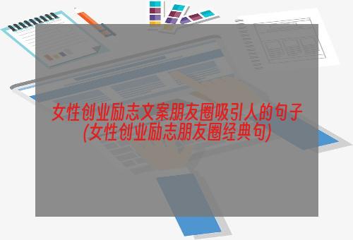 女性创业励志文案朋友圈吸引人的句子(女性创业励志朋友圈经典句)