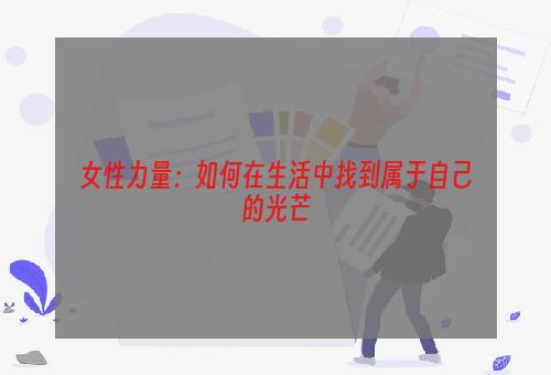 女性力量：如何在生活中找到属于自己的光芒