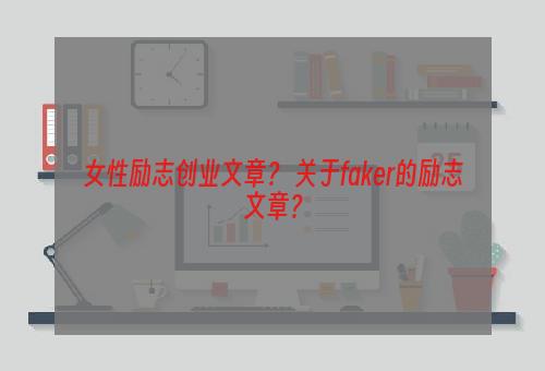 女性励志创业文章？ 关于faker的励志文章？