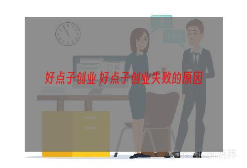 好点子创业 好点子创业失败的原因