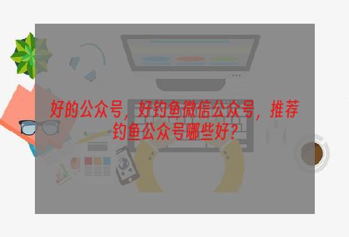 好的公众号，好钓鱼微信公众号，推荐钓鱼公众号哪些好？