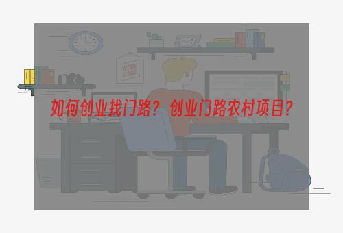 如何创业找门路？ 创业门路农村项目？