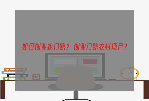 如何创业找门路？ 创业门路农村项目？