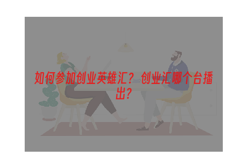 如何参加创业英雄汇？ 创业汇哪个台播出？