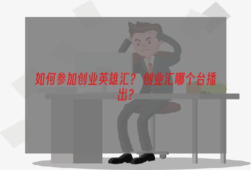 如何参加创业英雄汇？ 创业汇哪个台播出？