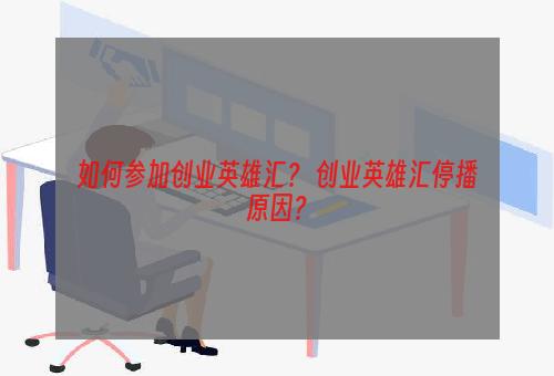 如何参加创业英雄汇？ 创业英雄汇停播原因？