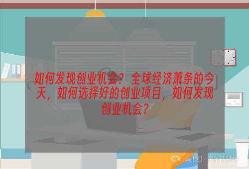 如何发现创业机会？ 全球经济萧条的今天，如何选择好的创业项目，如何发现创业机会？