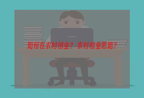 如何在农村创业？ 农村创业思路？