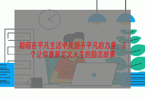 如何在平凡生活中找到不平凡的力量：5个让你重新定义人生的励志故事