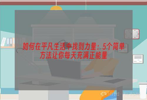 如何在平凡生活中找到力量：5个简单方法让你每天充满正能量