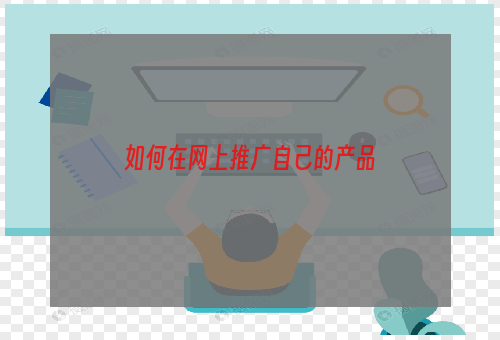 如何在网上推广自己的产品