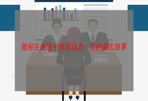 如何在逆境中找到动力：我的励志故事