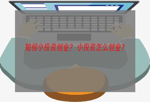 如何小投资创业？ 小投资怎么创业？