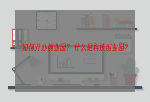 如何开办创业园？ 什么是科技创业园？