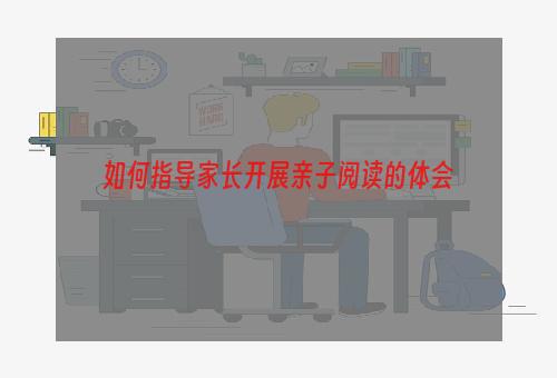 如何指导家长开展亲子阅读的体会