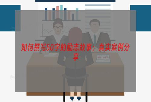 如何撰写50字的励志故事：真实案例分享