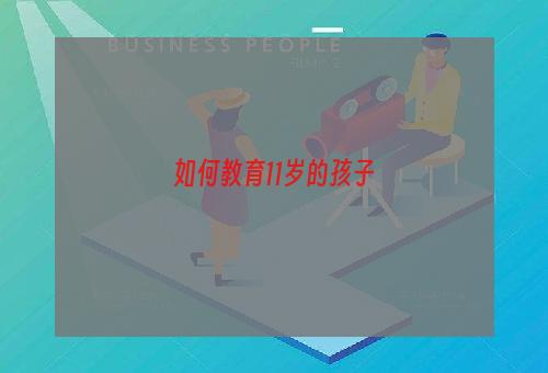 如何教育11岁的孩子