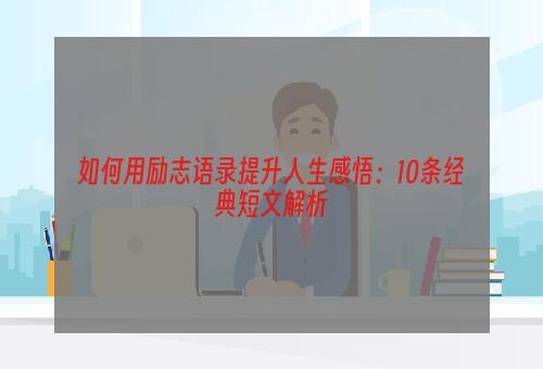 如何用励志语录提升人生感悟：10条经典短文解析