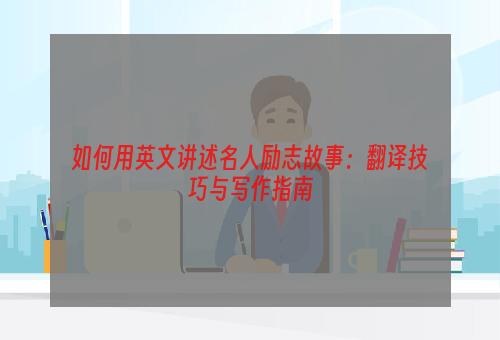 如何用英文讲述名人励志故事：翻译技巧与写作指南