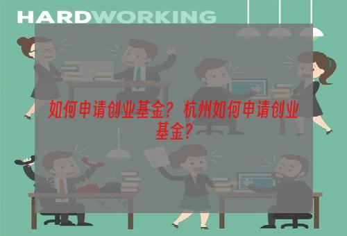 如何申请创业基金？ 杭州如何申请创业基金？