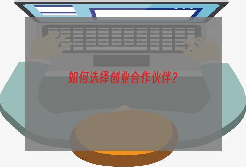 如何选择创业合作伙伴？